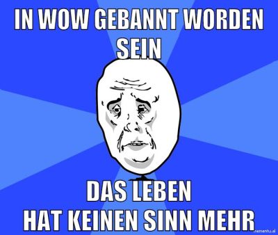 in wow gebannt worden sein das leben hat keinen sinn mehr