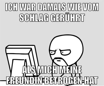 Ich war damals wie vom schlag gerührt als mich meine freundin betrogen hat