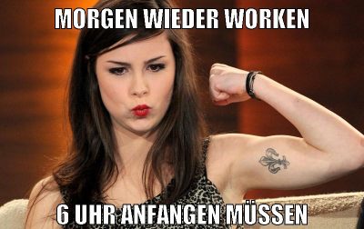 morgen wieder worken 6 uhr anfangen müssen