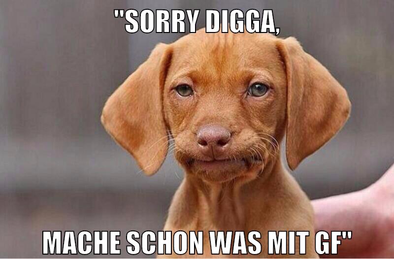 "sorry digga, mache schon was mit gf"