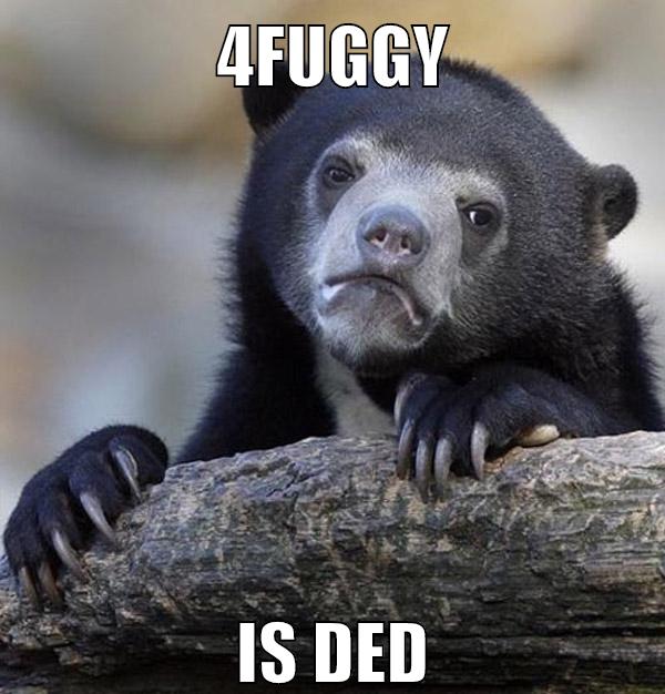 4fuggy is ded