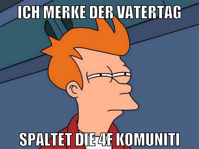 ich merke der vatertag spaltet die 4f komuniti
