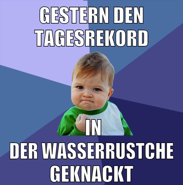 gestern den Tagesrekord in der wasserrustche geknackt