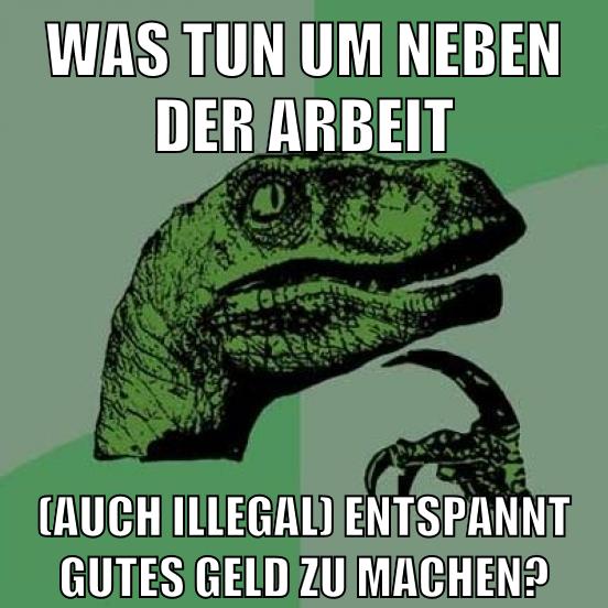was tun um neben der arbeit (auch illegal) entspannt gutes geld zu machen?
