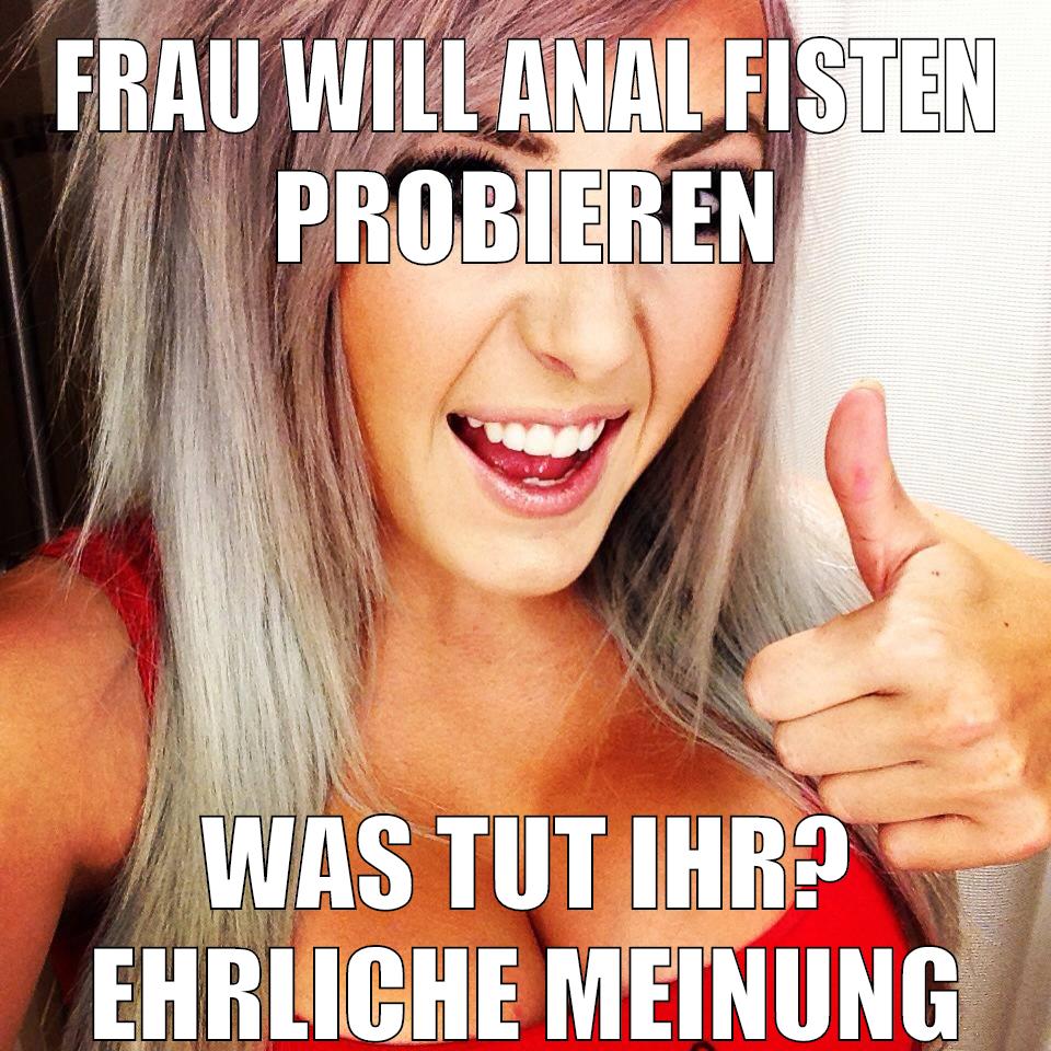 frau will anal fisten probieren was tut ihr? ehrliche meinung