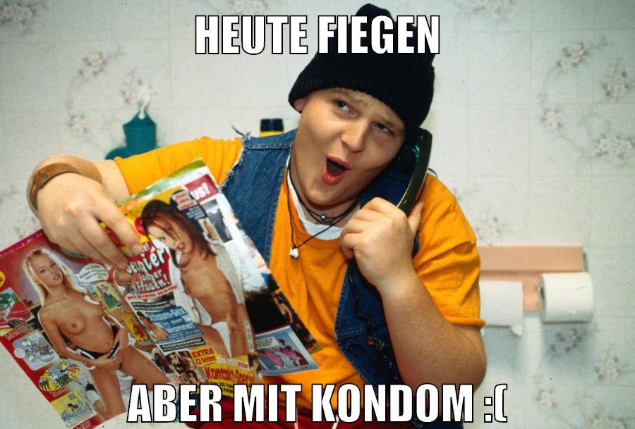 heute fiegen aber mit kondom :(