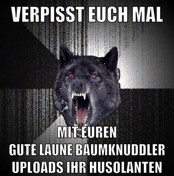 Verpisst euch mal mit euren gute laune baumknuddler uploads ihr husolanten