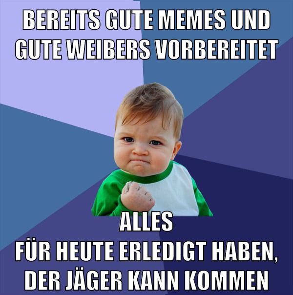 bereits gute memes und gute weibers vorbereitet alles für heute erledigt haben, der jäger kann kommen