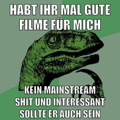 habt ihr mal gute filme für mich kein mainstream shit und interessant sollte er auch sein