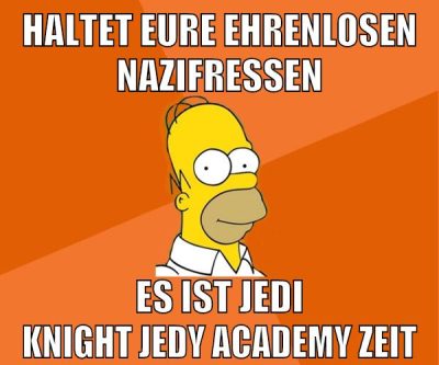 haltet eure ehrenlosen nazifressen es ist jedi knight jedy academy zeit