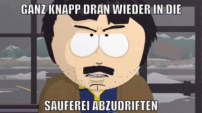 ganz knapp dran wieder in die sauferei abzudriften