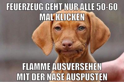 Feuerzeug geht nur alle 50-60 mal klicken flamme ausversehen mit der nase auspusten