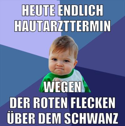 heute endlich hautarzttermin wegen der roten flecken über dem schwanz