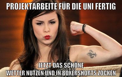 projektarbeite für die uni fertig jetzt das schöne wetter nutzen und in boxershorts zocken