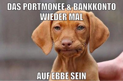 Das Portmonee & Bankkonto wieder mal auf ebbe sein