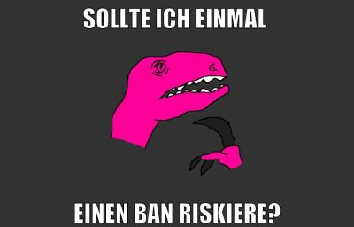 Sollte ich einmal einen Ban riskiere?