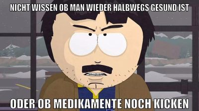 nicht wissen ob man wieder halbwegs gesund ist oder ob medikamente noch kicken