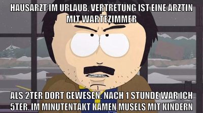 hausarzt im urlaub, vertretung ist eine ärztin mit wartezimmer als 2ter dort gewesen. nach 1 Stunde war ich 5ter. im minutentakt kamen musels mit kindern