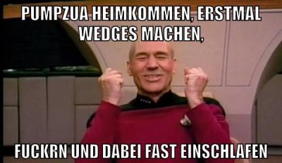 Pumpzua heimkommen, erstmal wedges machen, fuckrn und dabei fast einschlafen