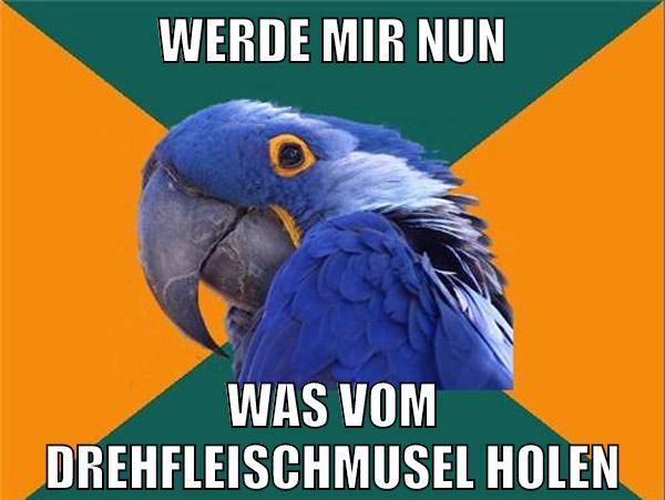 werde mir nun was vom drehfleischmusel holen