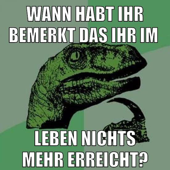 wann habt ihr bemerkt das ihr im leben nichts mehr erreicht?