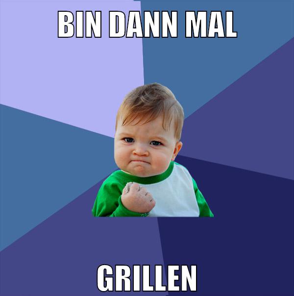 bin dann mal grillen