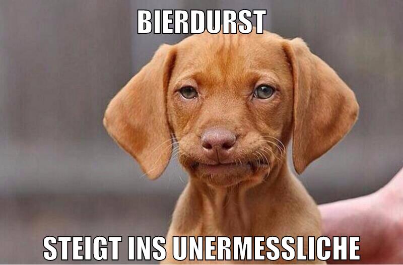 bierdurst steigt ins unermessliche