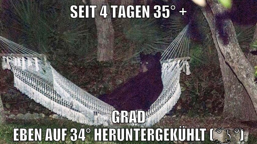 seit 4 tagen 35° + grad eben auf 34° heruntergekühlt ( ͡° ͜ʖ ͡°)