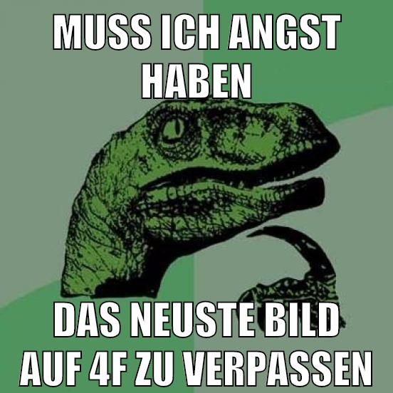 Muss ich angst haben das neuste Bild auf 4f zu verpassen
