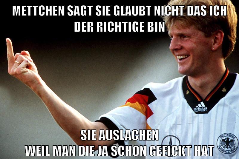 mettchen sagt sie glaubt nicht das ich der richtige bin sie auslachen weil man die ja schon gefickt hat