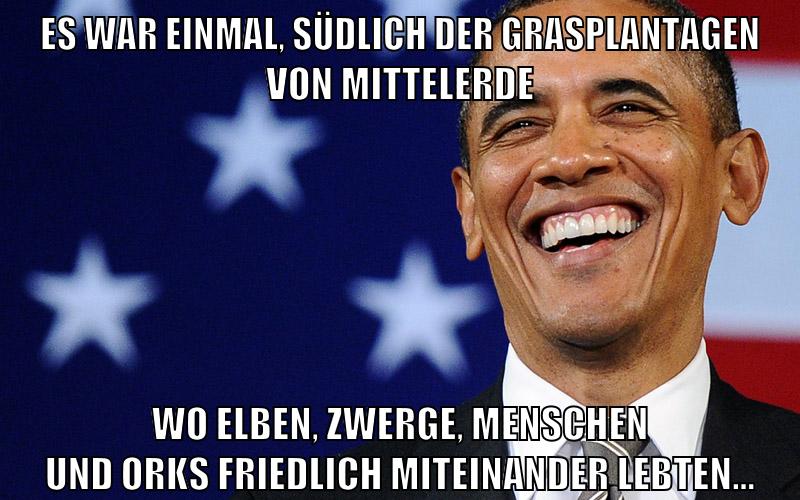 Es war einmal, südlich der Grasplantagen von Mittelerde wo Elben, Zwerge, Menschen und Orks friedlich miteinander lebten...