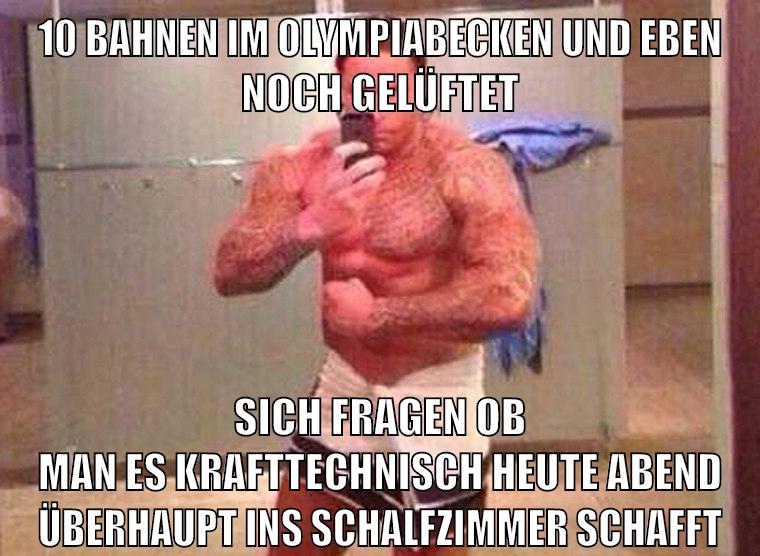 10 bahnen im olympiabecken und eben noch gelüftet sich fragen ob man es krafttechnisch heute abend überhaupt ins schalfzimmer schafft