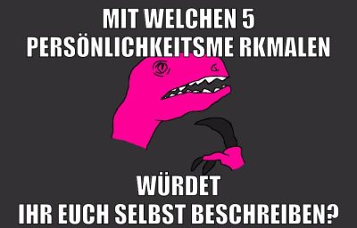mit welchen 5 persönlichkeitsmerkmalen würdet ihr euch selbst beschreiben?