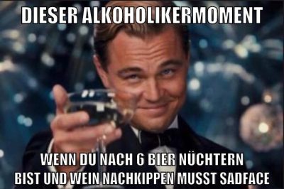 dieser alkoholikermoment wenn du nach 6 bier nüchtern bist und wein nachkippen musst sadface