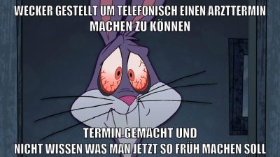 wecker gestellt um telefonisch einen arzttermin machen zu können termin gemacht und nicht wissen was man jetzt so früh machen soll