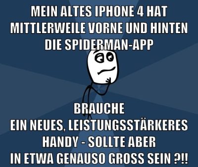 mein altes iphone 4 hat mittlerweile vorne und hinten die spiderman-app brauche ein neues, leistungsstärkeres handy - sollte aber in etwa genauso groß sein ?!!