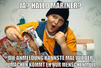 ja? hallo mariner? die anmeldung kannste mal wieder zumachen kommt eh nur menschenmüll