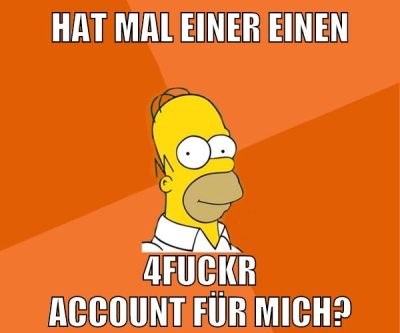 hat mal einer einen 4fuckr account für mich?