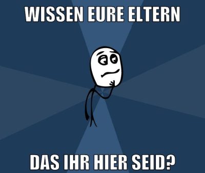 wissen eure Eltern das ihr hier seid?