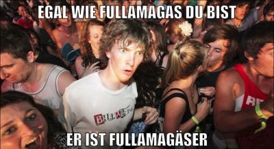 Egal wie fullamagas du bist er ist fullamagäser