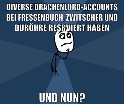 DIVERSE DRACHENLORD-ACCOUNTS BEI FRESSENBUCH, ZWITSCHER UND DURÖHRE RESRVIERT HABEN UND NUN?