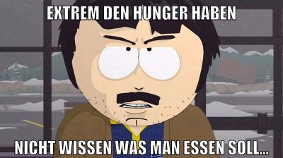 extrem den hunger haben nicht wissen was man essen soll...