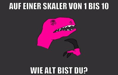 auf einer skaler von 1 bis 10 wie alt bist du?