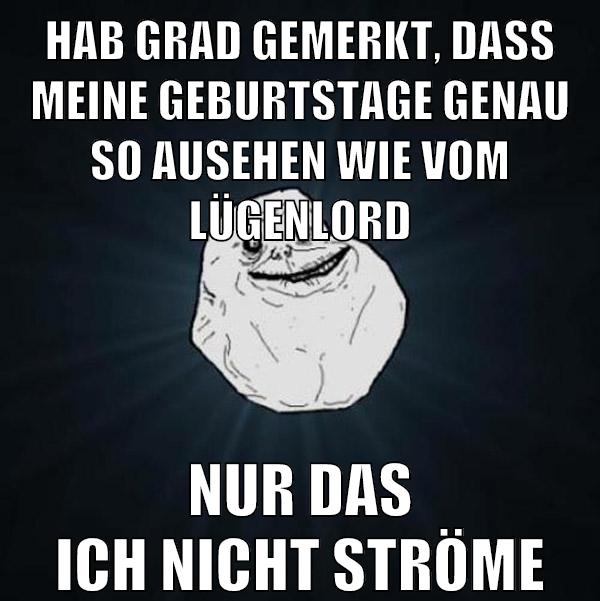 hab grad gemerkt, daß meine geburtstage genau so ausehen wie vom lügenlord nur das ich nicht ströme