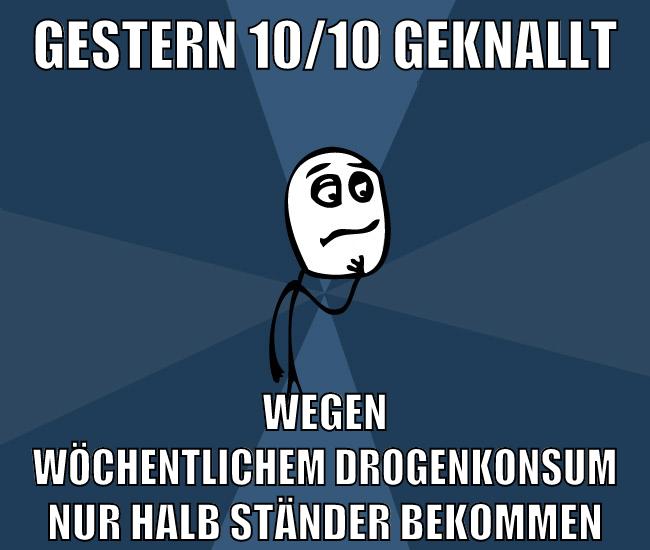 Gestern 10/10 geknallt wegen wöchentlichem drogenkonsum nur halb ständer bekommen