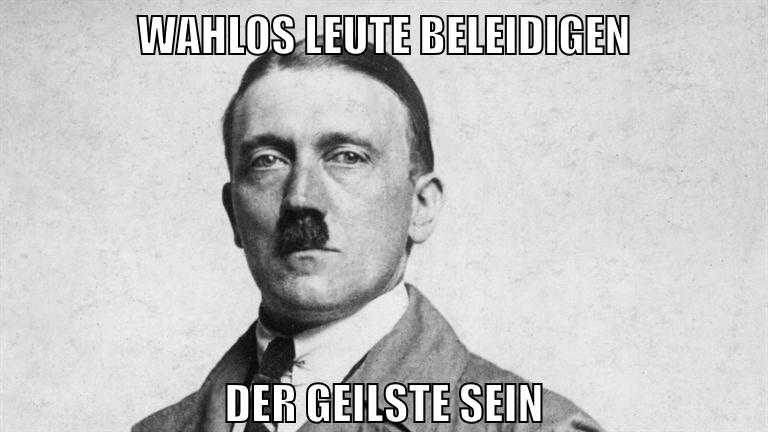 wahlos leute beleidigen der geilste sein