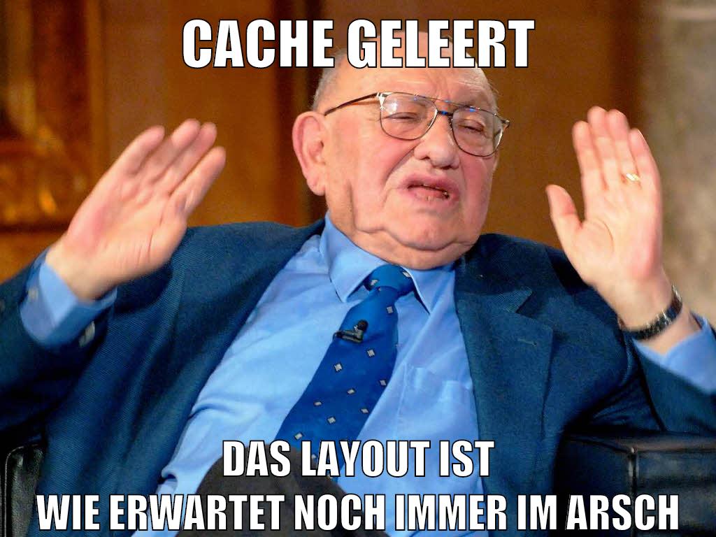 cache geleert das layout ist wie erwartet noch immer im arsch