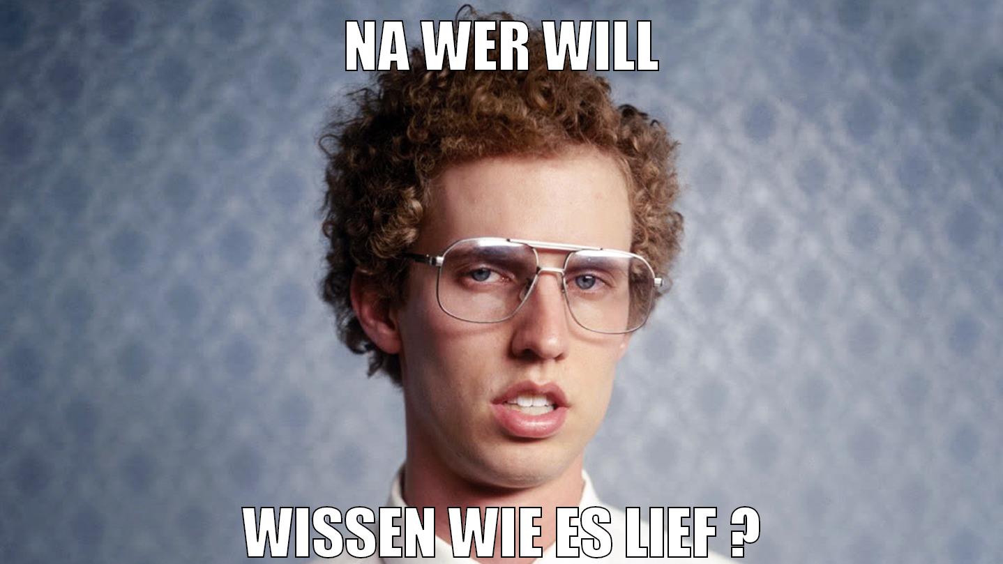 na wer will wissen wie es lief ?