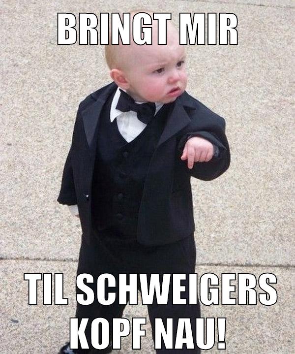 Bringt mir til schweigers kopf nau!