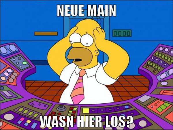 Neue Main Wasn hier los?